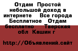 Отдам! Простой небольшой доход в интернете. - Все города Бесплатное » Отдам бесплатно   . Тверская обл.,Кашин г.